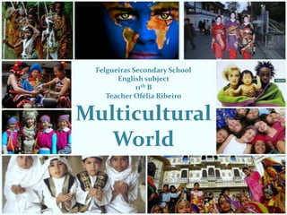 Felgueiras SecondarySchoolEnglish subject11th BTeacher Ofélia RibeiroMulticultural World 