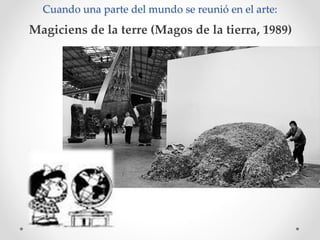 Cuando una parte del mundo se reunió en el arte:
Magiciens de la terre (Magos de la tierra, 1989)
 