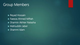 Group Members
 Reyad Hossain
 Faeeza Ahmed Miftah
 Sharmin Akhter Natasha
 Mahiuddin Jaber
 Shammi Islam
 