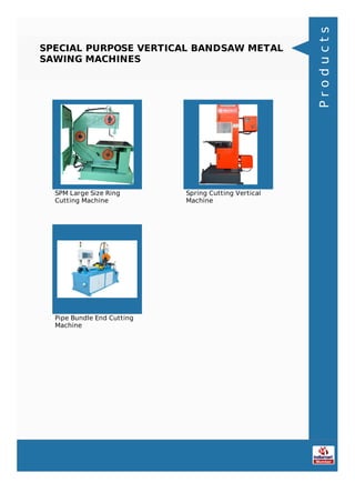 SPECIAL PURPOSE VERTICAL BANDSAW METAL
SAWING MACHINES
SPM Large Size Ring
Cutting Machine
Spring Cutting Vertical
Machine
Pipe Bundle End Cutting
Machine Products
 