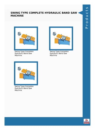 SWING TYPE COMPLETE HYDRAULIC BAND SAW
MACHINE
Swing Type Complete
Hydraulic Band Saw
Machine
Swing Type Complete
Hydraulic Band Saw
Machine
Swing Type Complete
Hydraulic Band Saw
Machine
Products
 