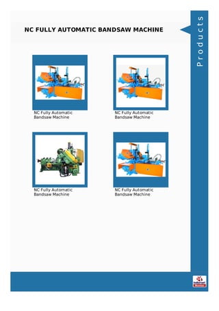 NC FULLY AUTOMATIC BANDSAW MACHINE
NC Fully Automatic
Bandsaw Machine
NC Fully Automatic
Bandsaw Machine
NC Fully Automatic
Bandsaw Machine
NC Fully Automatic
Bandsaw Machine
Products
 