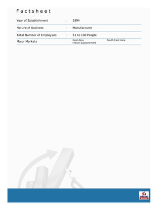 F a c t s h e e t
Year of Establishment : 1994
Nature of Business : Manufacturer
Total Number of Employees : 51 to 100 People
Major Markets :
East Asia South East Asia
Indian Subcontinent
 