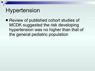 Hypertension Review of published cohort studies of MCDK suggested the risk developing hypertension was no higher than that of the general pediatric population 