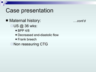 Case presentation Maternal history: ….cont’d US @ 36 wks: BPP 4/8  Decreased end-diastolic flow Frank breech Non reassuring CTG 
