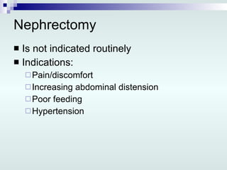 Nephrectomy Is not indicated routinely Indications: Pain/discomfort Increasing abdominal distension Poor feeding Hypertension 