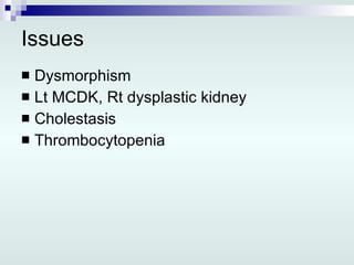 Issues Dysmorphism Lt MCDK, Rt dysplastic kidney Cholestasis Thrombocytopenia 