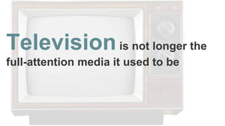 Televisionis not longer the
full-attention media it used to be
 