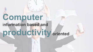 Computer.
information based and
productivityoriented
 