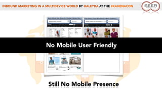 INBOUND MARKETING IN A MULTIDEVICE WORLD BY @ALEYDA AT THE #KAHENACON
No Mobile User Friendly
Still No Mobile Presence
 