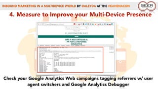 INBOUND MARKETING IN A MULTIDEVICE WORLD BY @ALEYDA AT THE #KAHENACON
4. Measure to Improve your Multi-Device Presence
Check your Google Analytics Web campaigns tagging referrers w/ user
agent switchers and Google Analytics Debugger
 
