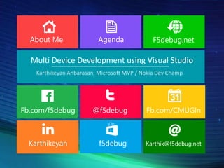 Fb.com/CMUGIn
Karthik@f5debug.net
Multi Device Development using Visual Studio
About Me Agenda
Fb.com/f5debug @f5debug
Karthikeyan
F5debug.net
Karthikeyan Anbarasan, Microsoft MVP / Nokia Dev Champ
f5debug
 