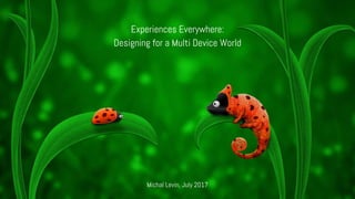 Experiences Everywhere:
Designing for a Multi Device World
Michal Levin, July 2017
 