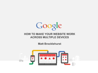 HOW TO MAKE YOUR WEBSITE WORK
ACROSS MULTIPLE DEVICES
Matt Brocklehurst

 