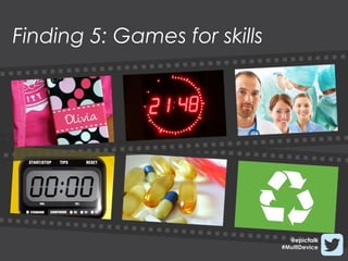 Finding 5: Games for skills




                                @epictalk
                              #MultiDevice
 