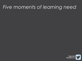 Five moments of learning need




                           @epictalk
                         #MultiDevice
 