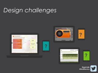 Design challenges



                    ?

             ?
                          ?
                               ?
                      @epictalk
                    #MultiDevice
 