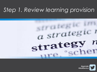 Step 1. Review learning provision




                             @epictalk
                           #MultiDevice
 
