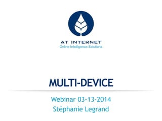 Online Intelligence Solutions
MULTI-DEVICE
Webinar 03-13-2014
Stéphanie Legrand
 