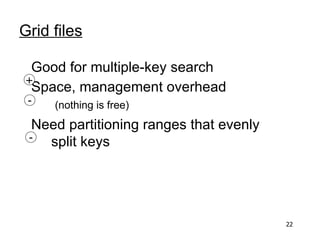 Grid files

 Good for multiple-key search
+
 Space, management overhead
 -   (nothing is free)
  Need partitioning ranges that evenly
 -  split keys




                                         22
 