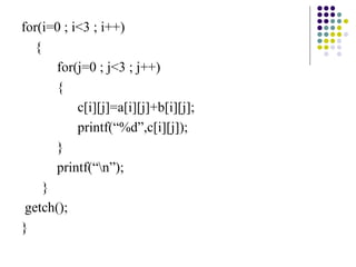 for(i=0 ; i<3 ; i++)
{
for(j=0 ; j<3 ; j++)
{
c[i][j]=a[i][j]+b[i][j];
printf(“%d”,c[i][j]);
}
printf(“n”);
}
getch();
}
 