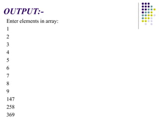 OUTPUT:-
Enter elements in array:
1
2
3
4
5
6
7
8
9
147
258
369
 