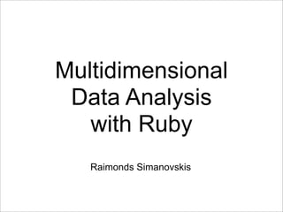Multidimensional
 Data Analysis
   with Ruby
   Raimonds Simanovskis
 