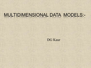 MULTIDIMENSIONAL DATA MODELS:-
DG Kaur
 