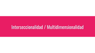 Interseccionalidad / Multidimensionalidad
 