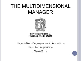 THE MULTIDIMENSIONAL
      MANAGER




Especialización proyectos informáticos
          Facultad ingeniería
              Mayo 2012
 