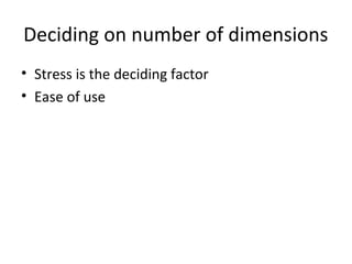Deciding on number of dimensions
• Stress is the deciding factor
• Ease of use
 