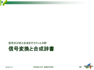 信号変換と合成辞書
信号の分析と合成を行うフィルタ群
秋田県立大学 画像信号処理 352019/1/17
 