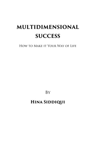 MULTIDIMENSIONAL
SUCCESS
How to Make it Your Way of Life
By
Hina Siddiqui
 