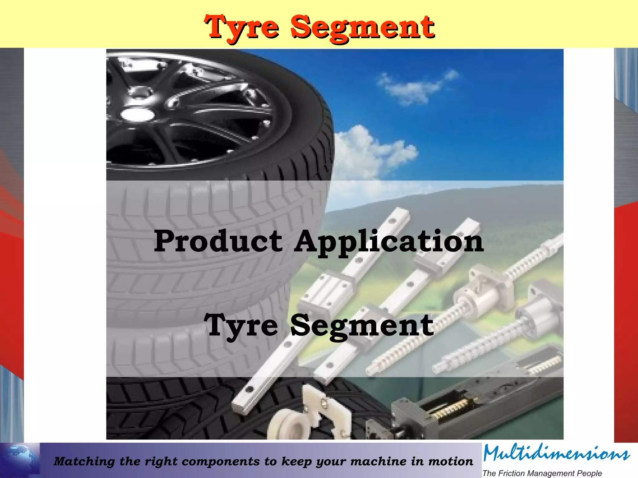 Matching the right components to keep your machine in motion
Tyre SegmentTyre Segment
Product Application
Tyre Segment
 