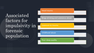 Associated
factors for
impulsivity in
forensic
population
Head trauma
Binge drinking and substance abuse
Exposure to trauma
Childhood abuse
Poor sleep quality
 