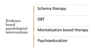 Evidence
based
psychological
interventions
Schema therapy
DBT
Mentalization based therapy
Psychoeducation
 