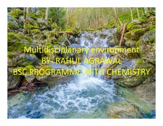 Multidisciplanary environment
BY- RAHUL AGRAWALBY- RAHUL AGRAWAL
BSC PROGRAMME WITH CHEMISTRY
 