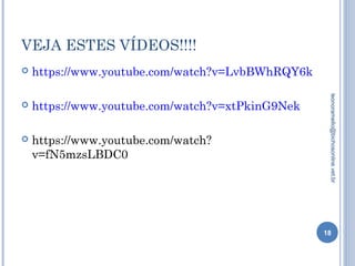 VEJA ESTES VÍDEOS!!!!
 https://www.youtube.com/watch?v=LvbBWhRQY6k
 https://www.youtube.com/watch?v=xtPkinG9Nek
 https://www.youtube.com/watch?
v=fN5mzsLBDC0
18
leonoramello@bichosonline.vet.br
 