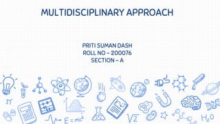 MULTIDISCIPLINARY APPROACH
PRITI SUMAN DASH
ROLL NO – 200076
SECTION - A
 