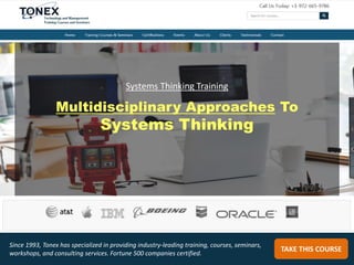 Multidisciplinary Approaches To
Systems Thinking
TAKE THIS COURSE
Since 1993, Tonex has specialized in providing industry-leading training, courses, seminars,
workshops, and consulting services. Fortune 500 companies certified.
Systems Thinking Training
 