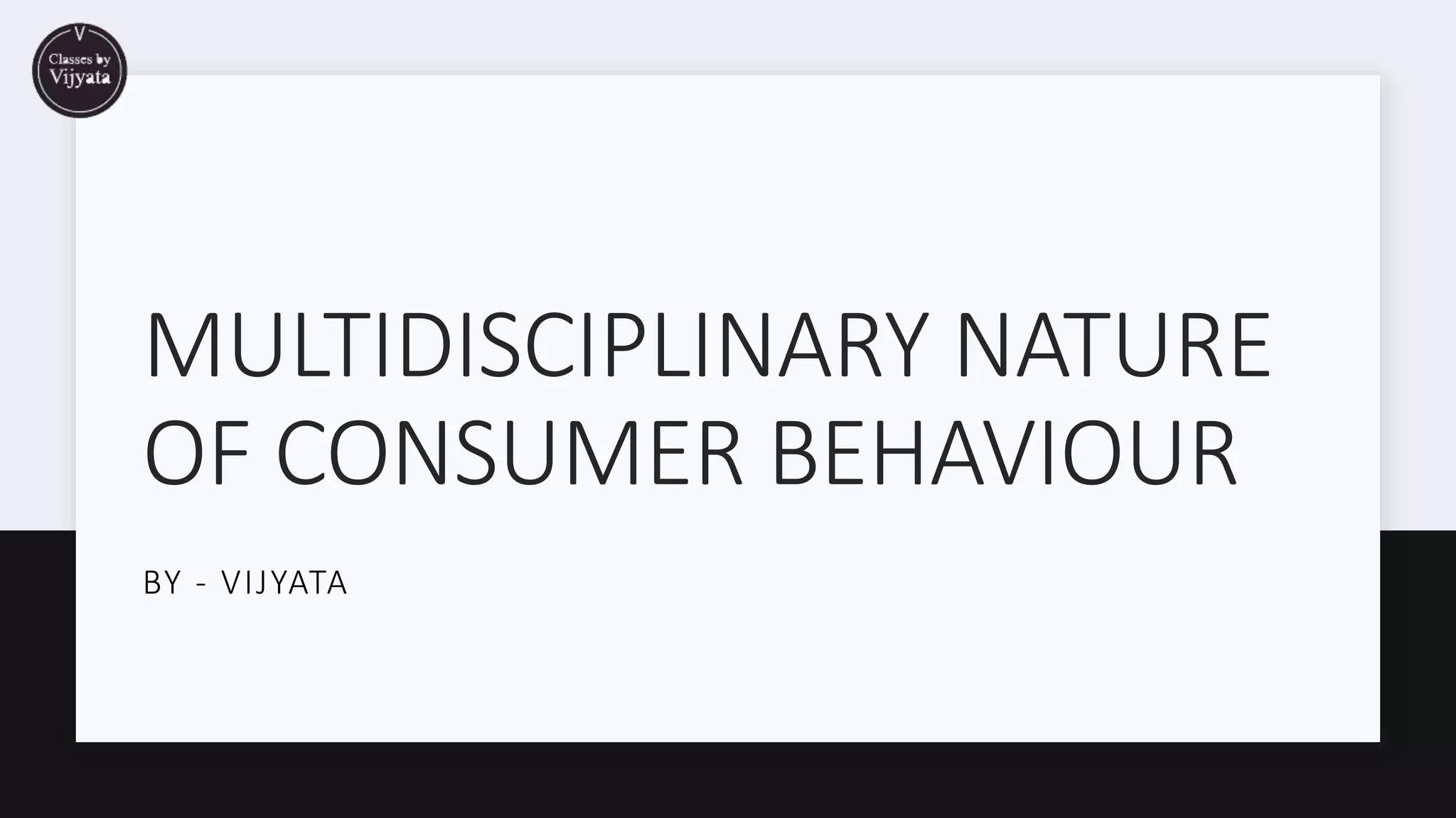 MULTIDISCIPLINARY NATURE
OF CONSUMER BEHAVIOUR
BY - VIJYATA