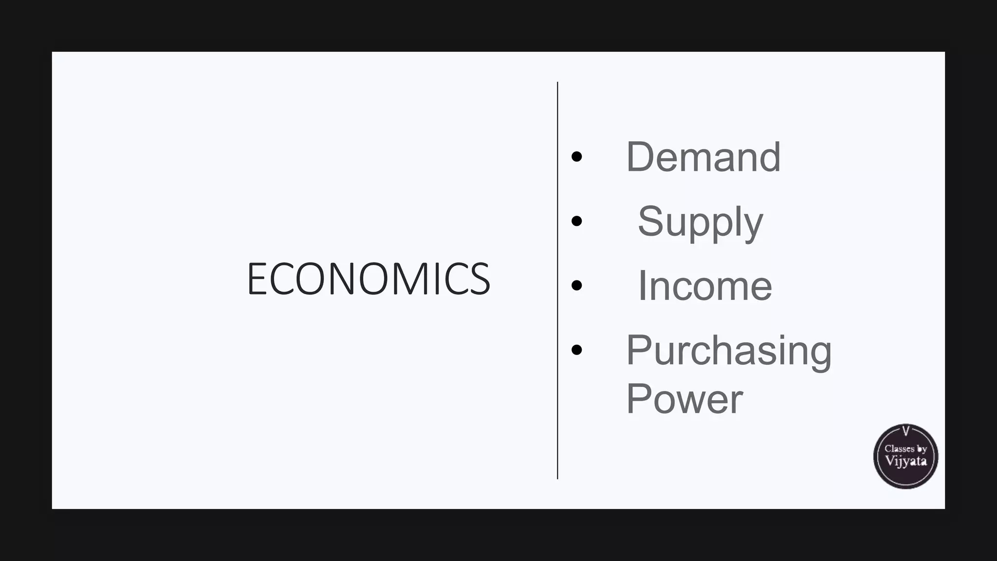 ECONOMICS
• Demand
• Supply
• Income
• Purchasing
Power