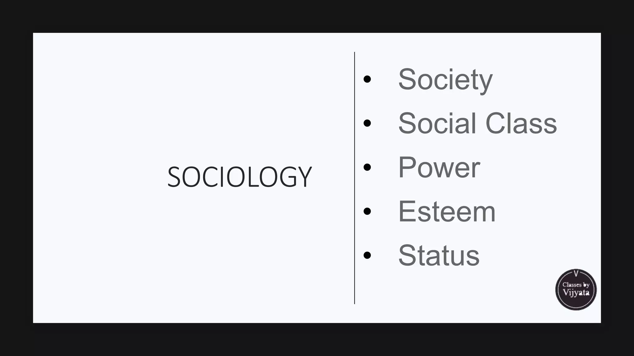 SOCIOLOGY
• Society
• Social Class
• Power
• Esteem
• Status
