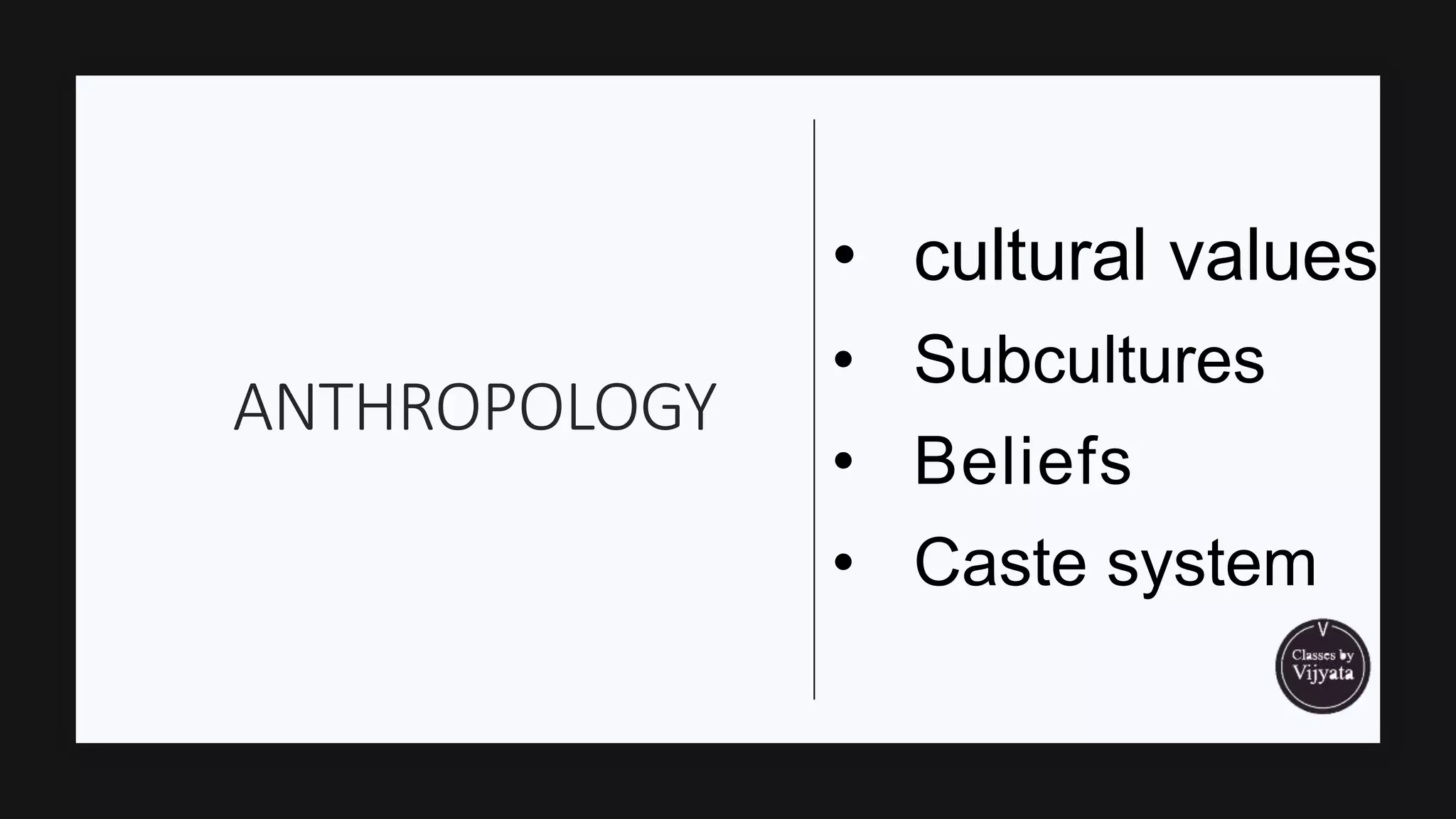 ANTHROPOLOGY
• cultural values
• Subcultures
• Beliefs
• Caste system