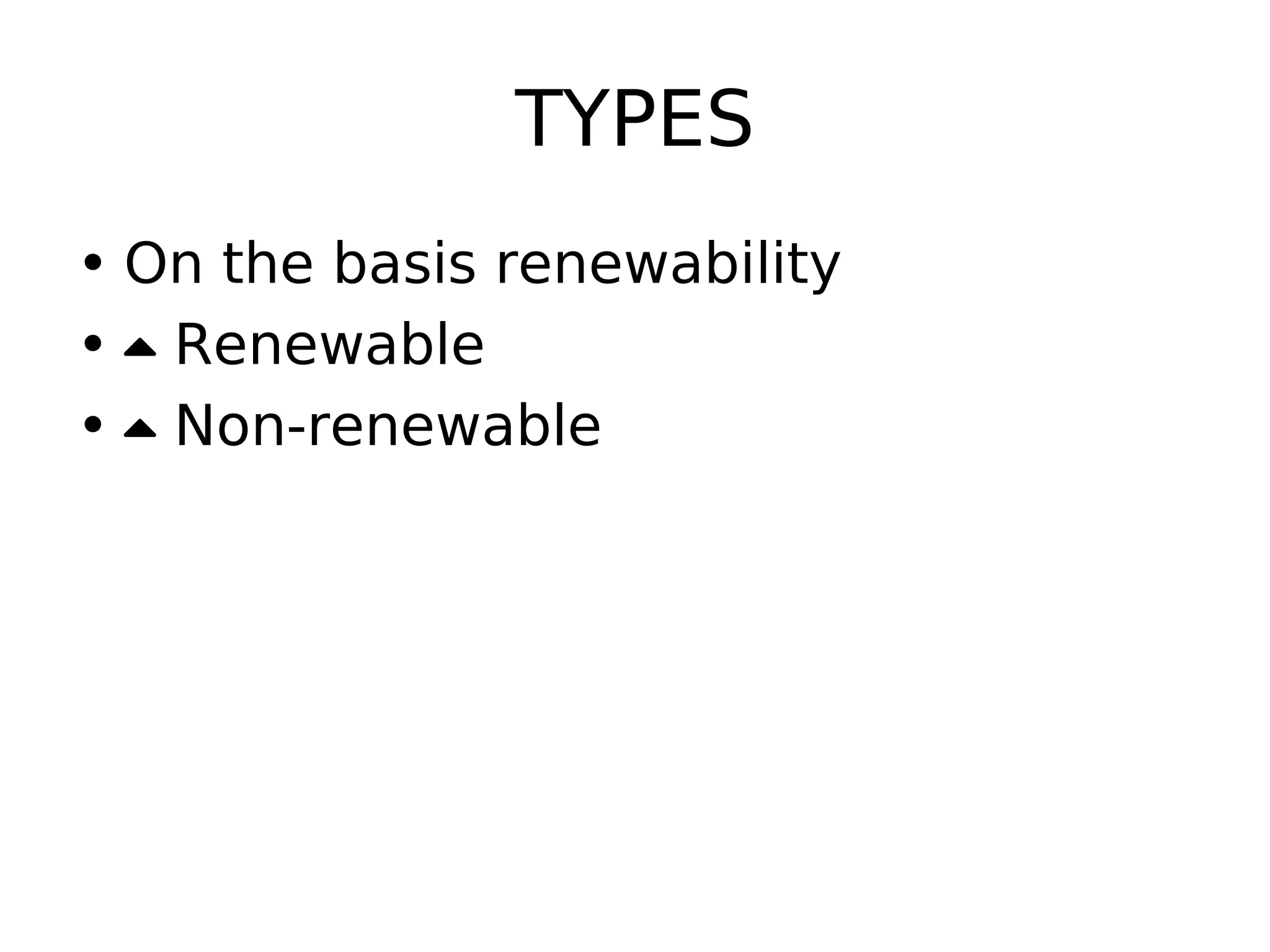 TYPES
• On the basis renewability
•  Renewable
•  Non-renewable
 