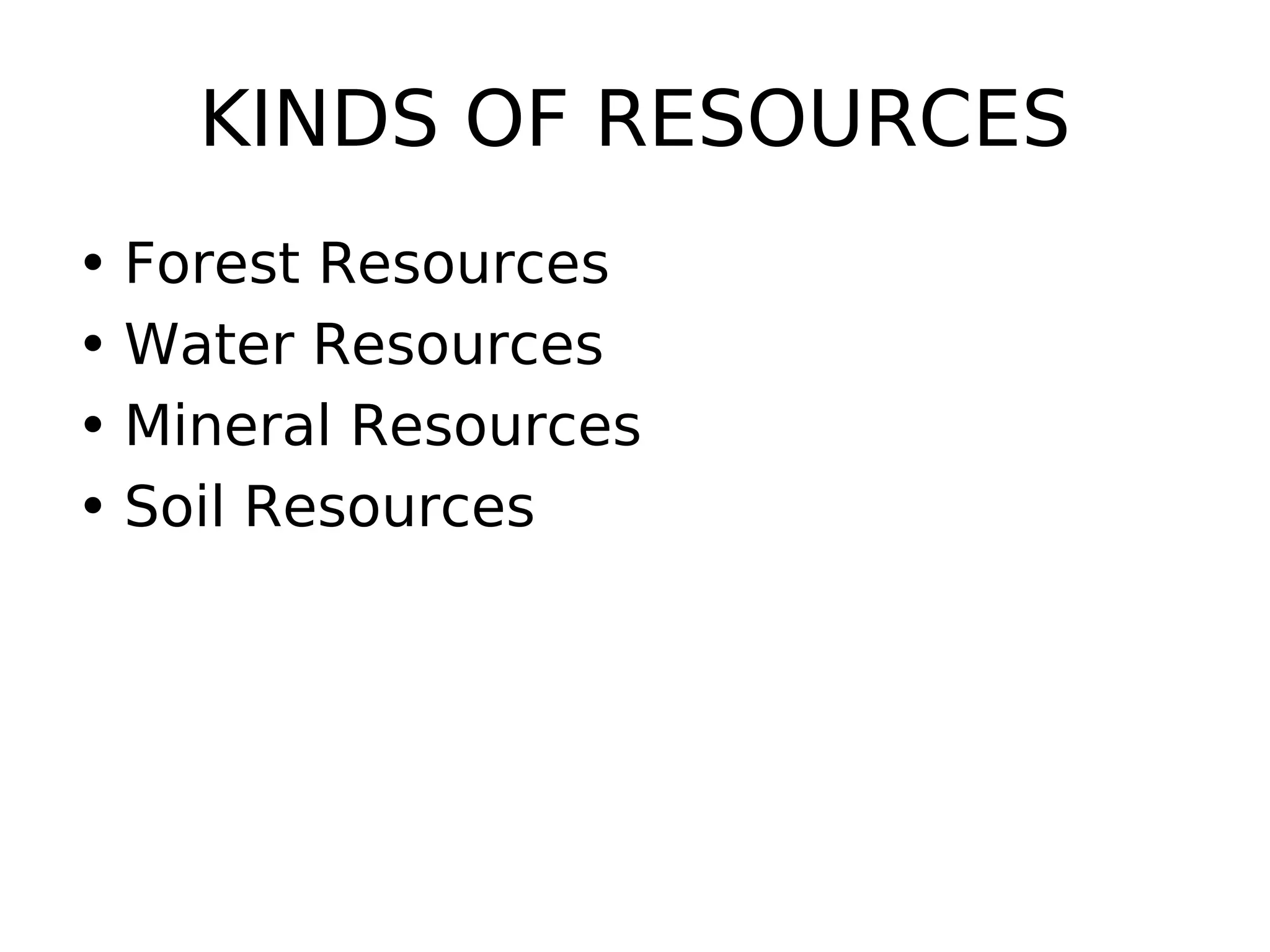 KINDS OF RESOURCES
• Forest Resources
• Water Resources
• Mineral Resources
• Soil Resources
 