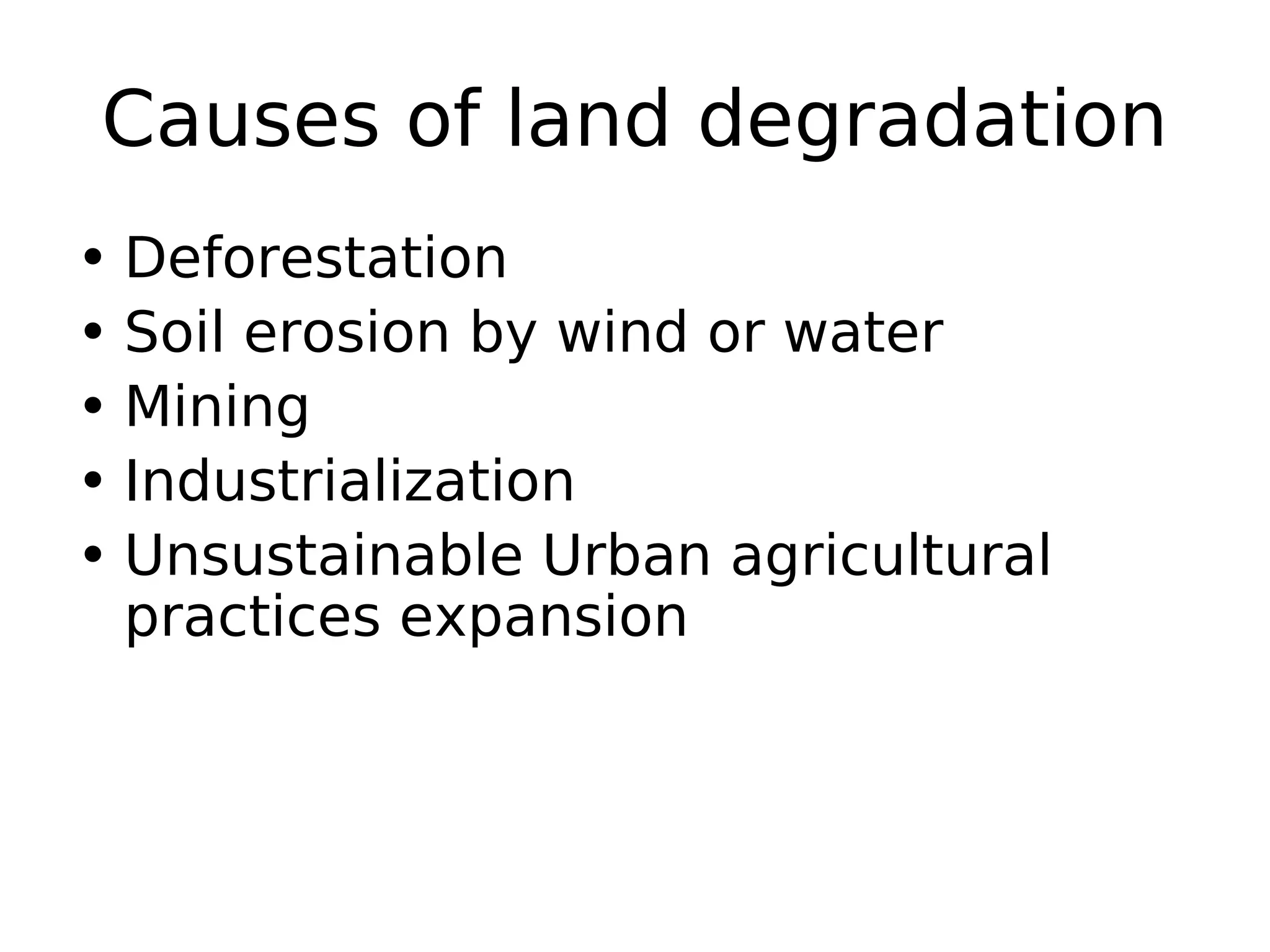 Causes of land degradation
• Deforestation
• Soil erosion by wind or water
• Mining
• Industrialization
• Unsustainable Urban agricultural
practices expansion
 