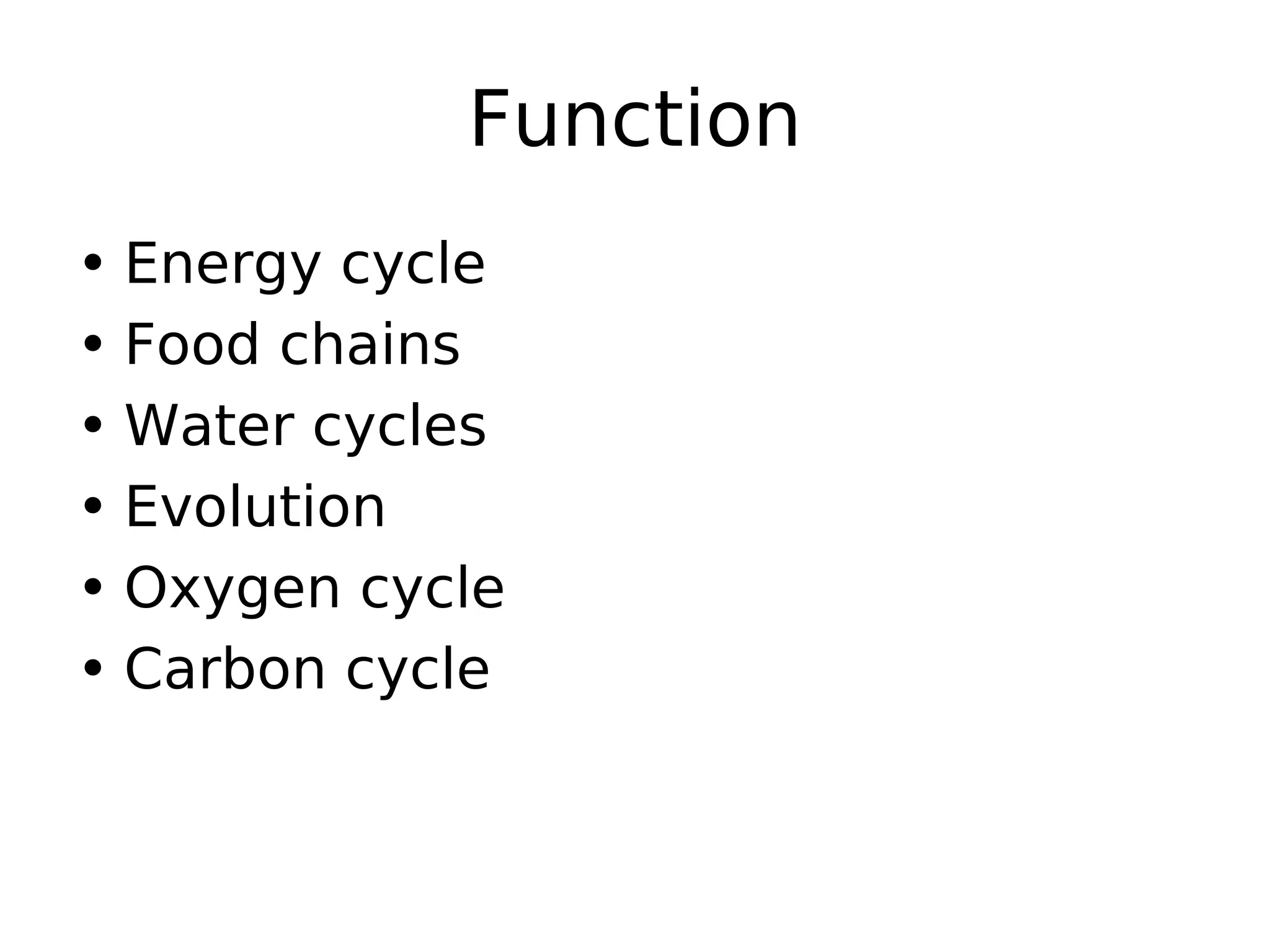 Function
• Energy cycle
• Food chains
• Water cycles
• Evolution
• Oxygen cycle
• Carbon cycle
 