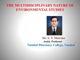 THE MULTIDISCIPLINARY NATURE OF
ENVIRONMENTAL STUDIES
Dr. A. T. Sharma
Assist. Professor
Nanded Pharmacy College, Nanded
 