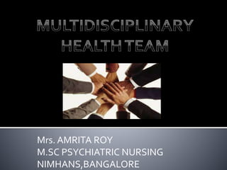 Mrs. AMRITA ROY
M.SC PSYCHIATRIC NURSING
NIMHANS,BANGALORE
 